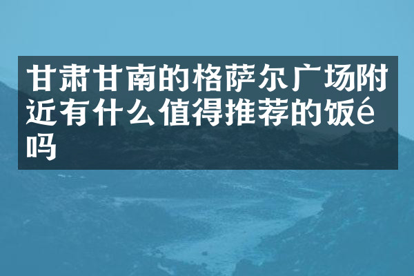 甘肃甘南的格萨尔广场附近有什么值得推荐的饭馆吗