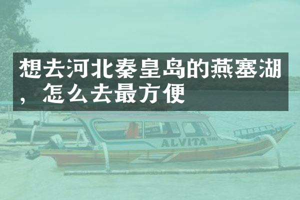 想去河北秦皇岛的燕塞湖，怎么去最方便