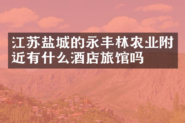 江苏盐城的永丰林农业附近有什么酒店旅馆吗