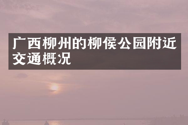 广西柳州的柳侯公园附近交通概况
