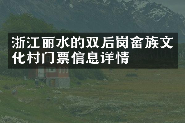 浙江丽水的双后岗畲族文化村门票信息详情