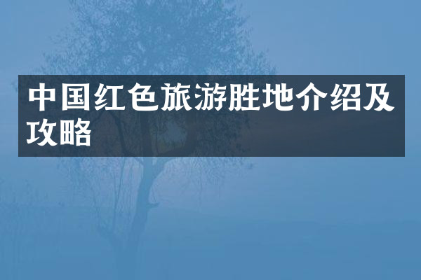 中国红色旅游胜地介绍及攻略