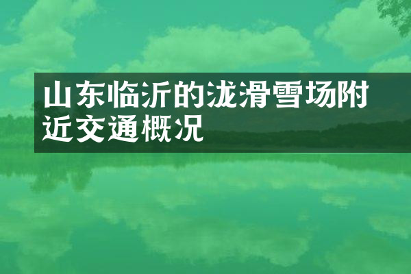 山东临沂的泷璟滑雪场附近交通概况
