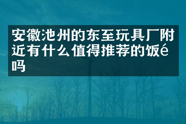 安徽池州的东至玩具厂附近有什么值得推荐的饭馆吗