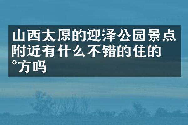 山西太原的迎泽公园景点附近有什么不错的住的地方吗