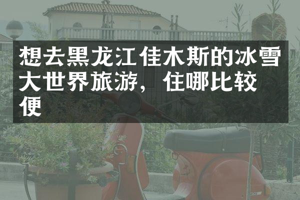 想去黑龙江佳木斯的冰雪大世界旅游，住哪比较方便