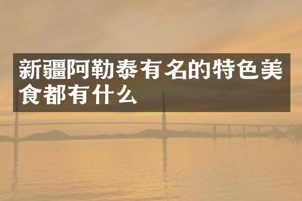 新疆阿勒泰有名的特色美食都有什么