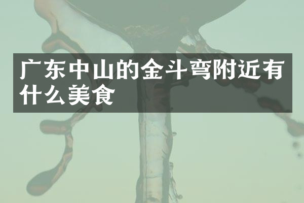 广东中山的金斗弯附近有什么美食