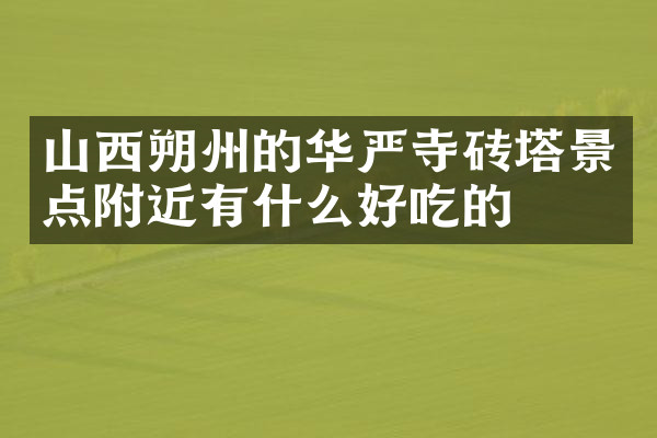 山西朔州的华严寺砖塔景点附近有什么好吃的