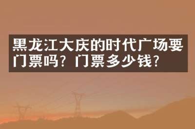 黑龙江大庆的时代广场要门票吗？门票多少钱？
