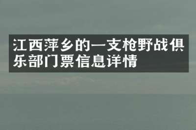 江西萍乡的一支枪野战俱乐部门票信息详情