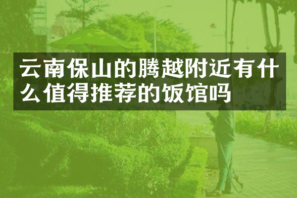 云南保山的腾越附近有什么值得推荐的饭馆吗