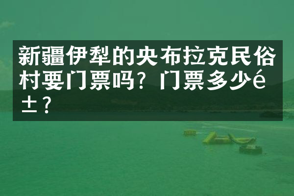 新疆伊犁的央布拉克民俗村要门票吗？门票多少钱？