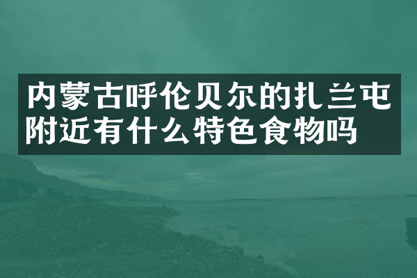 内蒙古呼伦贝尔的扎兰屯附近有什么特色食物吗