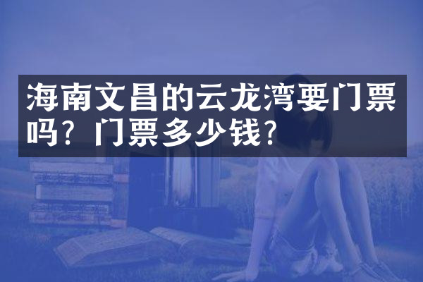 海南文昌的云龙湾要门票吗？门票多少钱？