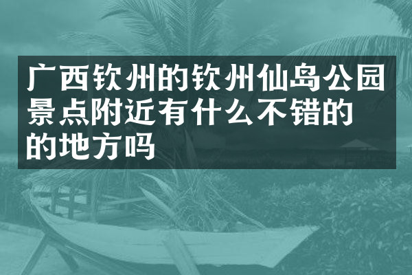 广西钦州的钦州仙岛公园景点附近有什么不错的住的地方吗