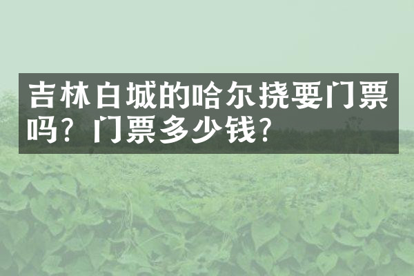吉林白城的哈尔挠要门票吗？门票多少钱？