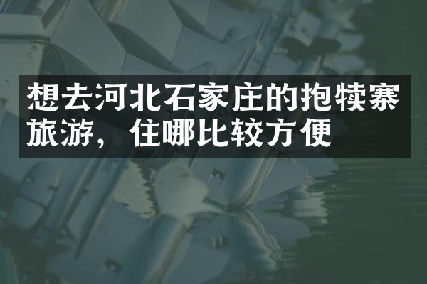 想去河北石家庄的抱犊寨旅游，住哪比较方便
