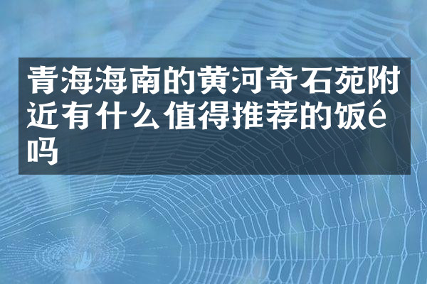 青海海南的黄河奇石苑附近有什么值得推荐的饭馆吗