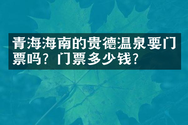 青海海南的贵德温泉要门票吗？门票多少钱？