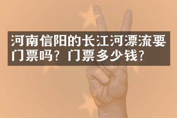 河南信阳的长江河漂流要门票吗？门票多少钱？