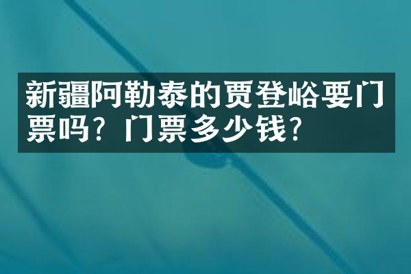 新疆阿勒泰的贾登峪要门票吗？门票多少钱？