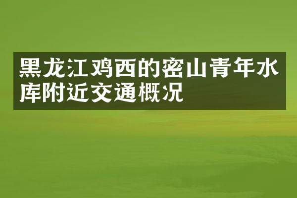 黑龙江鸡西的密山青年水库附近交通概况