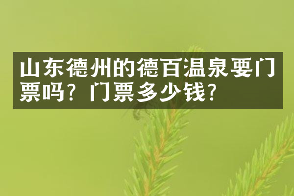 山东德州的德百温泉要门票吗？门票多少钱？
