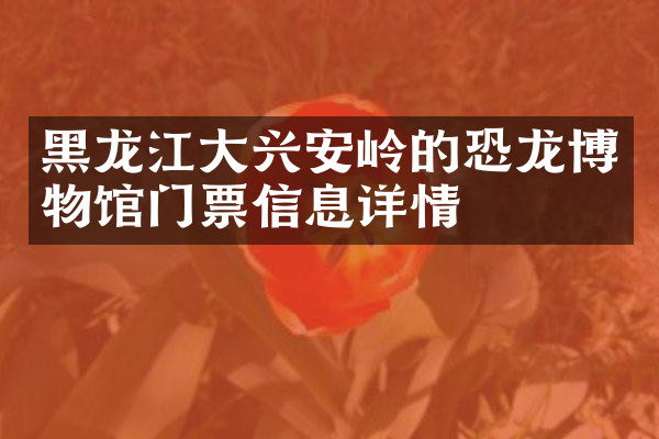 黑龙江大兴安岭的恐龙博物馆门票信息详情