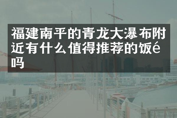 福建南平的青龙大瀑布附近有什么值得推荐的饭馆吗