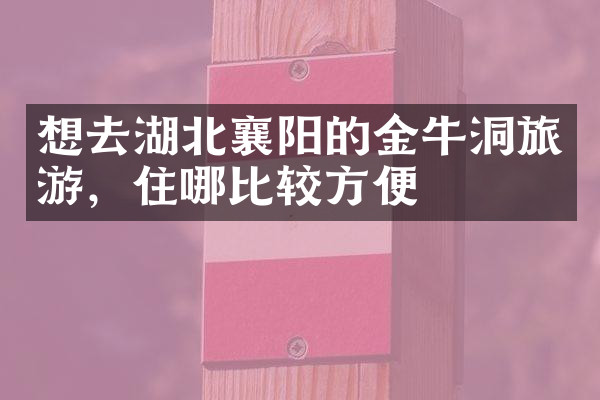 想去湖北襄阳的金牛洞旅游，住哪比较方便