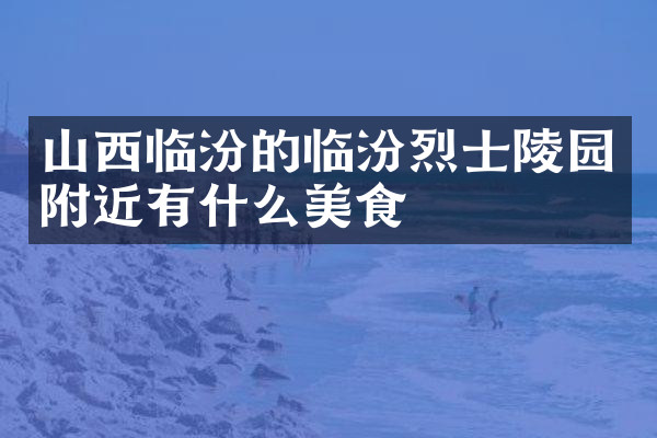 山西临汾的临汾烈士陵园附近有什么美食