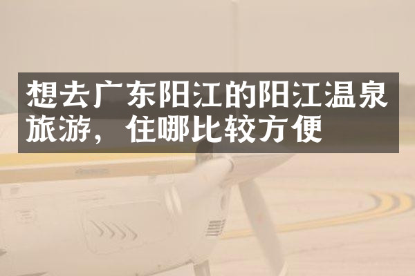 想去广东阳江的阳江温泉旅游，住哪比较方便