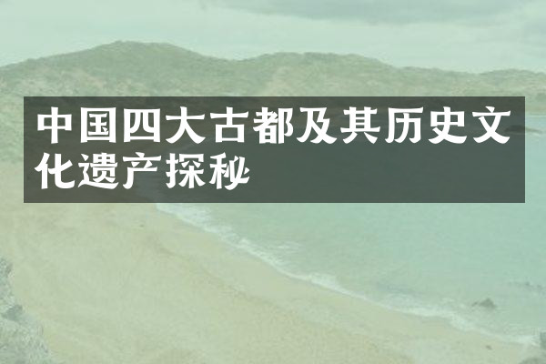 中国四大古都及其历史文化遗产探秘