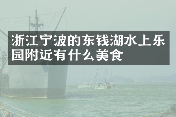 浙江宁波的东钱湖水上乐园附近有什么美食