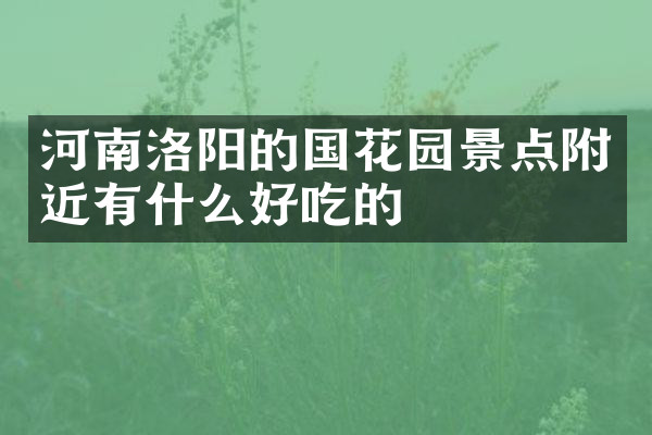 河南洛阳的国花园景点附近有什么好吃的