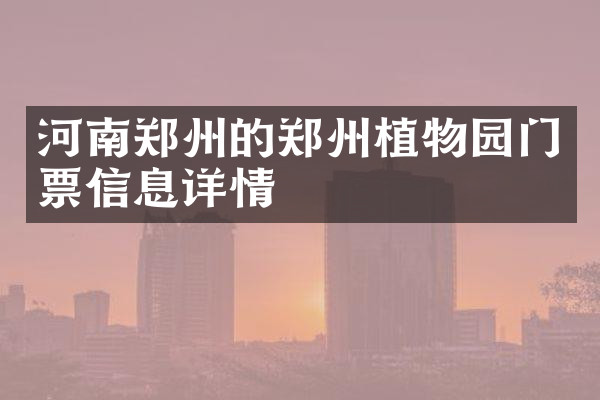 河南郑州的郑州植物园门票信息详情