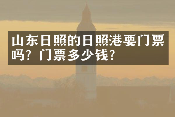山东日照的日照港要门票吗？门票多少钱？
