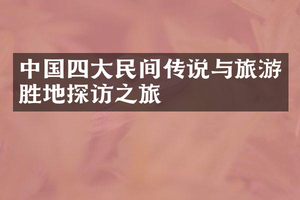 中国四大民间传说与旅游胜地探访之旅