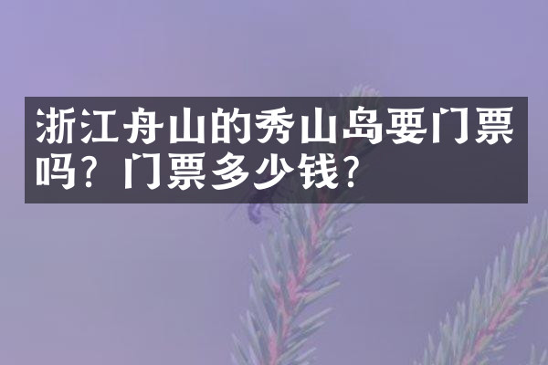 浙江舟山的秀山岛要门票吗？门票多少钱？