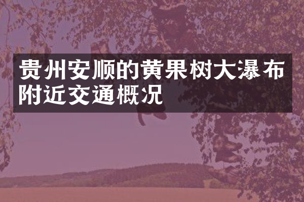 贵州安顺的黄果树大瀑布附近交通概况