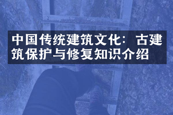 中国传统建筑文化：古建筑保护与修复知识介绍
