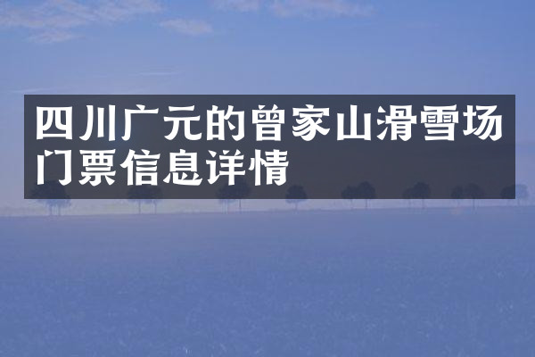 四川广元的曾家山滑雪场门票信息详情