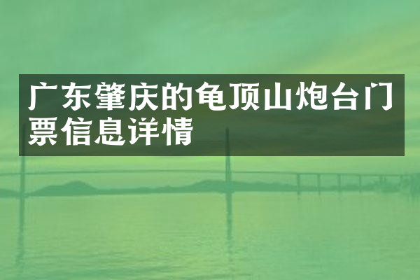广东肇庆的龟顶山炮台门票信息详情