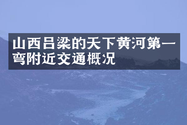 山西吕梁的天下黄河第一弯附近交通概况