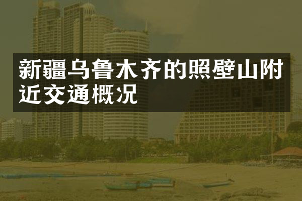 新疆乌鲁木齐的照壁山附近交通概况