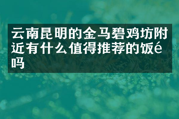 云南昆明的金马碧鸡坊附近有什么值得推荐的饭馆吗