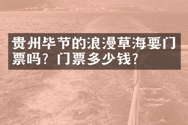 贵州毕节的浪漫草海要门票吗？门票多少钱？