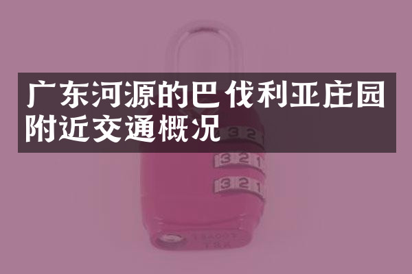广东河源的巴伐利亚庄园附近交通概况