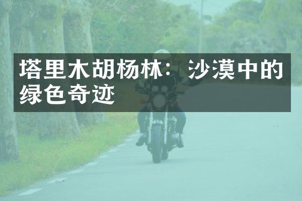 塔里木胡杨林：沙漠中的绿色奇迹